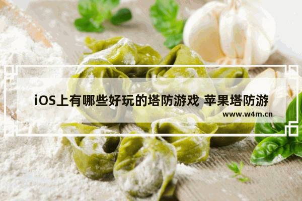 iOS上有哪些好玩的塔防游戏 苹果塔防游戏推荐