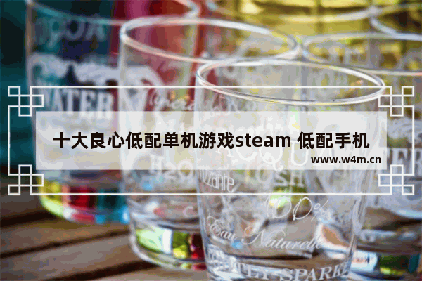 十大良心低配单机游戏steam 低配手机高清游戏推荐联机