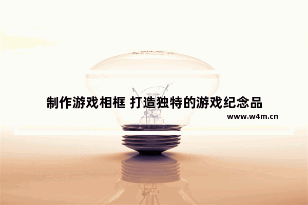 制作游戏相框 打造独特的游戏纪念品