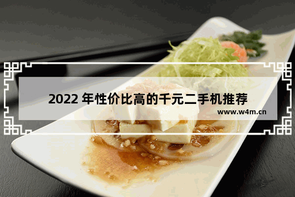 2022 年性价比高的千元二手机推荐