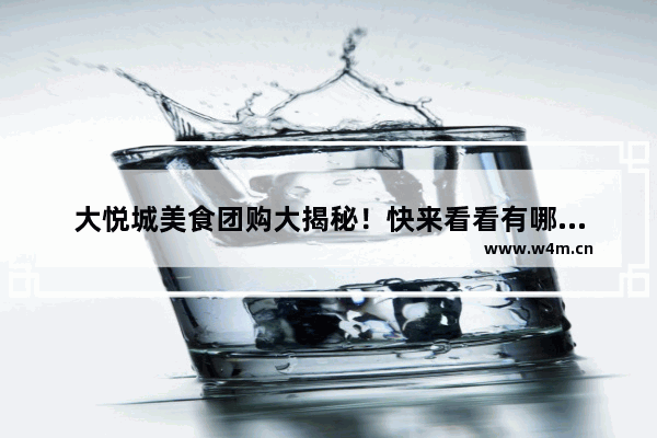 大悦城美食团购大揭秘！快来看看有哪些不容错过的优惠套餐吧！