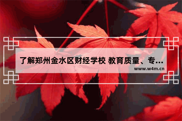 了解郑州金水区财经学校 教育质量、专业设置与校园生活