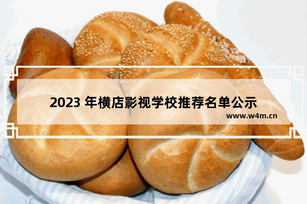 2023 年横店影视学校推荐名单公示