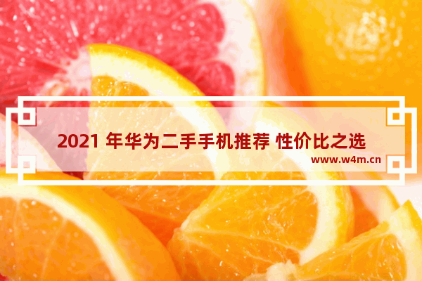 2021 年华为二手手机推荐 性价比之选