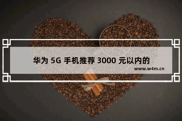 华为 5G 手机推荐 3000 元以内的超值选择