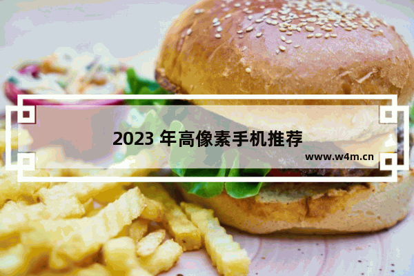 2023 年高像素手机推荐