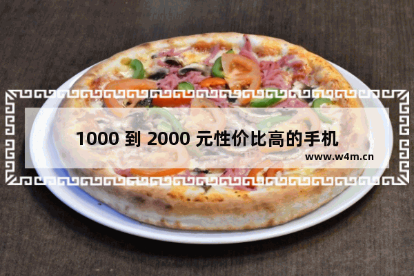 1000 到 2000 元性价比高的手机推荐