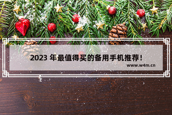 2023 年最值得买的备用手机推荐！