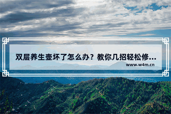 双层养生壶坏了怎么办？教你几招轻松修复！