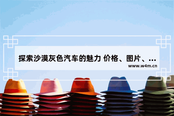 探索沙漠灰色汽车的魅力 价格、图片、大全