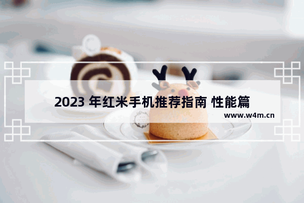 2023 年红米手机推荐指南 性能篇