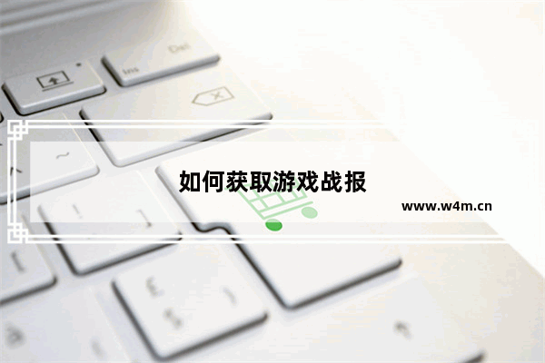 如何获取游戏战报