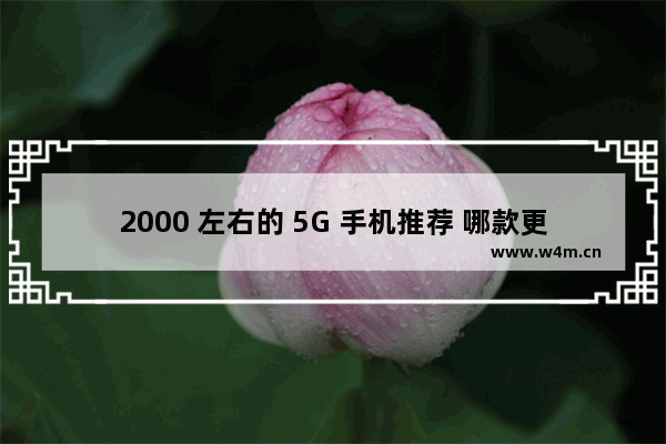 2000 左右的 5G 手机推荐 哪款更适合女生？