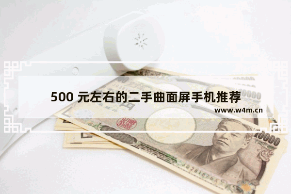 500 元左右的二手曲面屏手机推荐