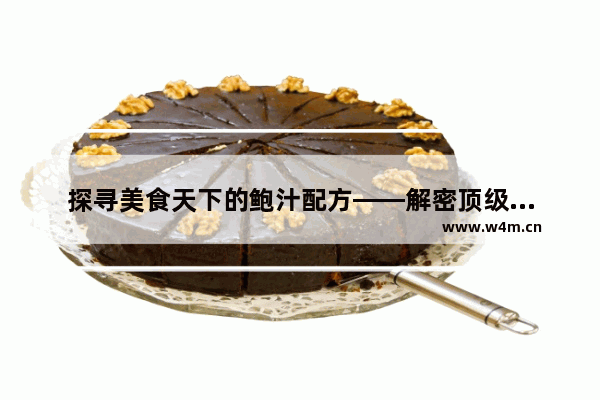 探寻美食天下的鲍汁配方——解密顶级美味的制作秘诀