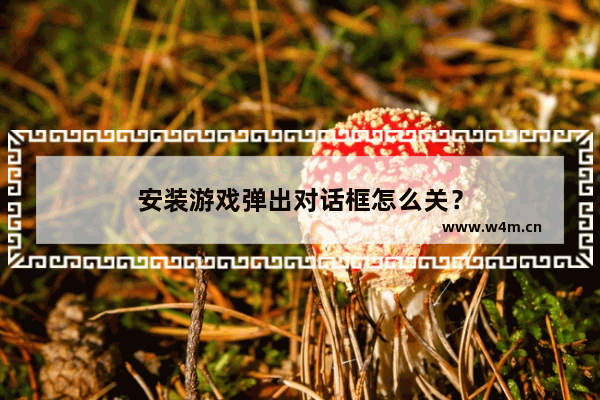 安装游戏弹出对话框怎么关？