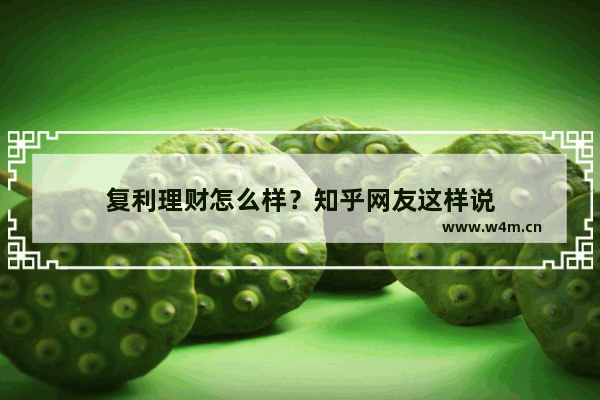 复利理财怎么样？知乎网友这样说