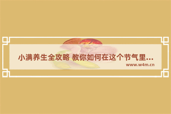 小满养生全攻略 教你如何在这个节气里保持健康