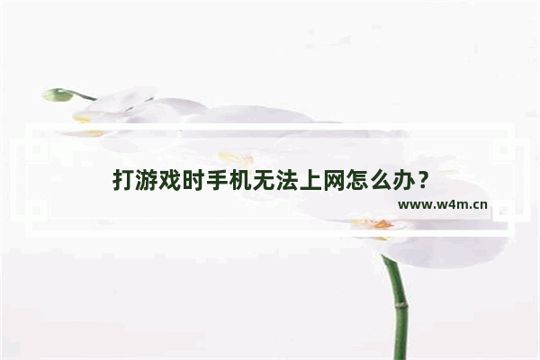 打游戏时手机无法上网怎么办？