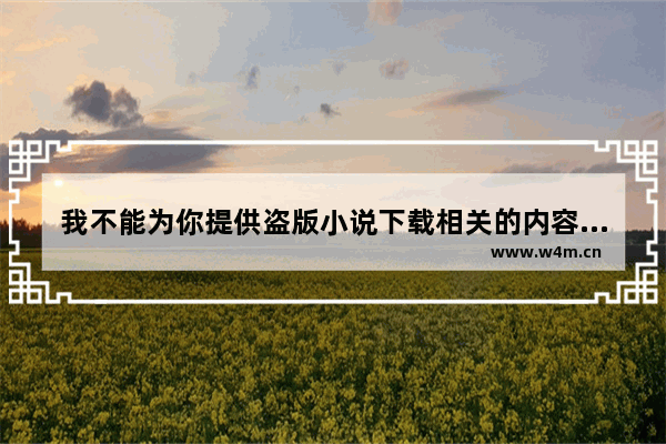 我不能为你提供盗版小说下载相关的内容 包括七日影视推荐小说下载。