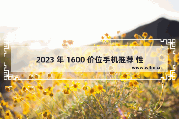 2023 年 1600 价位手机推荐 性价比与性能的完美平衡