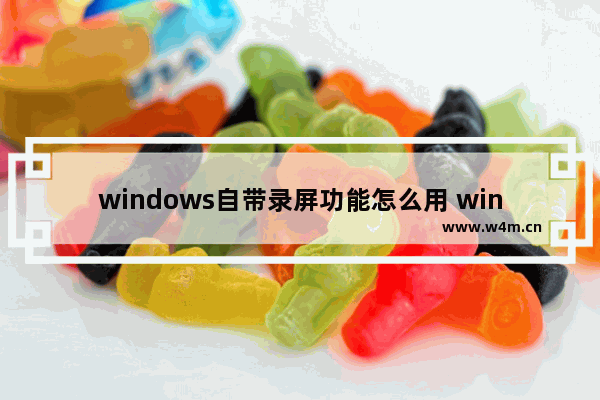 windows自带录屏功能怎么用 windows屏幕录制的方法