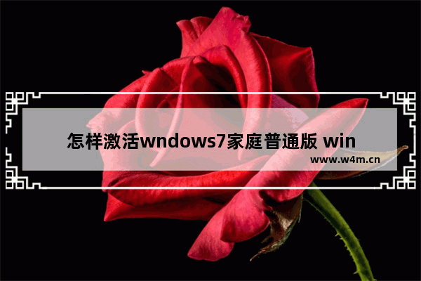 怎样激活wndows7家庭普通版 windows7家庭普通版激活密钥激活码序列号大全