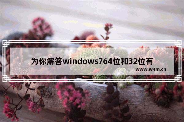 为你解答windows764位和32位有什么区别 windows764位和32位的区别