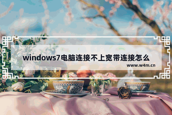 windows7电脑连接不上宽带连接怎么办