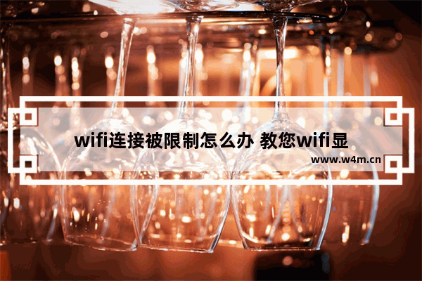 wifi连接被限制怎么办 教您wifi显示网络受限如何解决