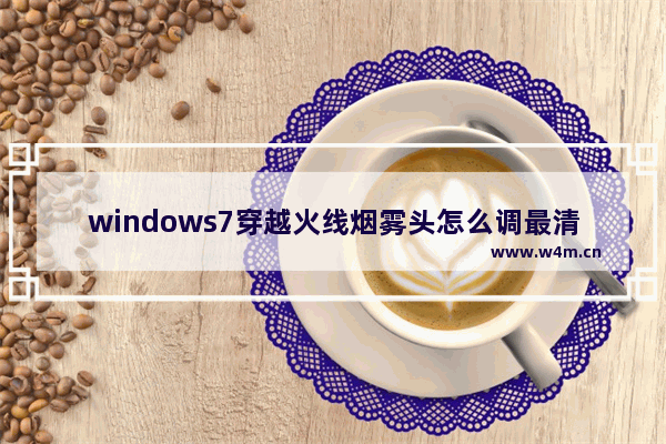 windows7穿越火线烟雾头怎么调最清楚 windows7设置cf烟雾头的方法