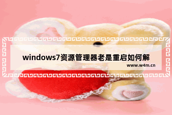 windows7资源管理器老是重启如何解决 windows7资源管理器总是重启