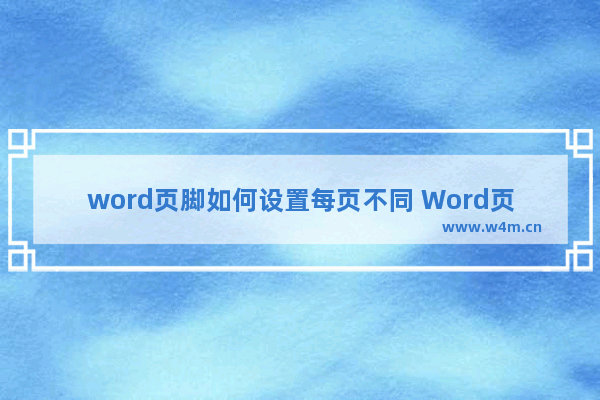 word页脚如何设置每页不同 Word页眉页脚的设置技巧