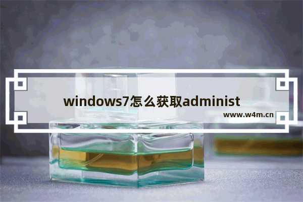 windows7怎么获取administrator权限 windows7获取administrator权限