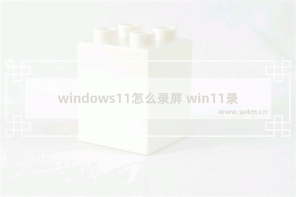 windows11怎么录屏 win11录屏简单的方法