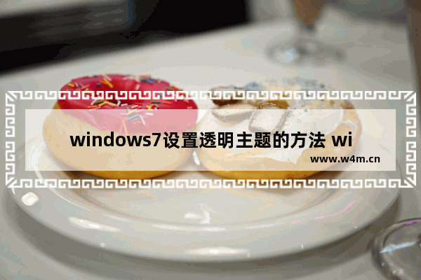 windows7设置透明主题的方法 windows7怎么设置透明主题