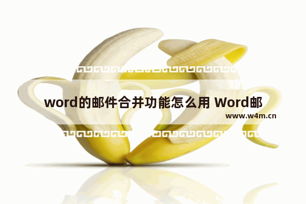 word的邮件合并功能怎么用 Word邮件合并功能的用法