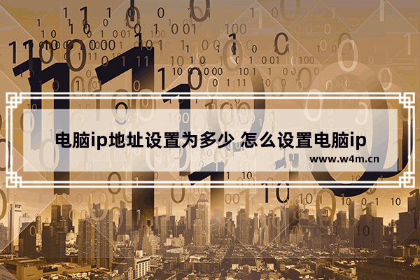 电脑ip地址设置为多少 怎么设置电脑ip地址