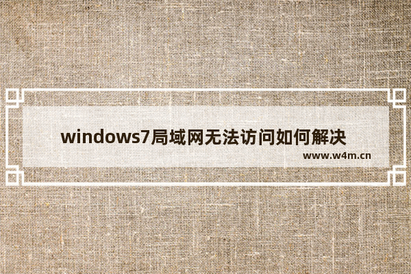 windows7局域网无法访问如何解决 无法访问局域网怎么办