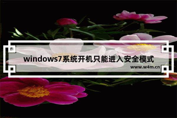 windows7系统开机只能进入安全模式没办法正常使用电脑怎么办