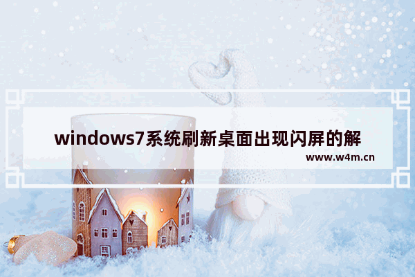 windows7系统刷新桌面出现闪屏的解决技巧 windows7刷新闪屏怎么办