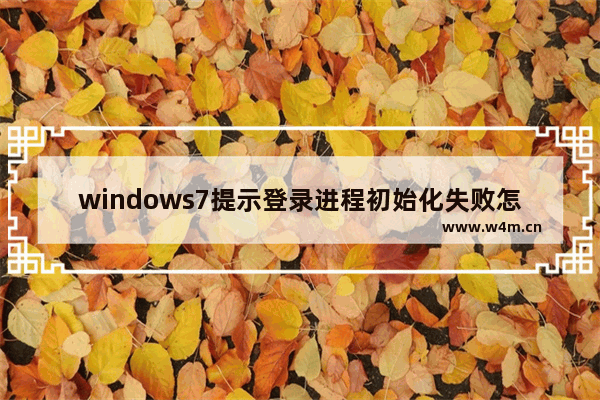 windows7提示登录进程初始化失败怎么办 windows7登录进程初始化失败