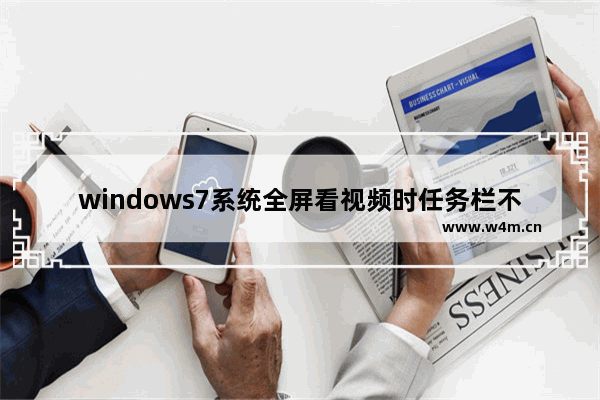 windows7系统全屏看视频时任务栏不消失怎么解决 windows7看视频全屏时任务栏老是跳出来