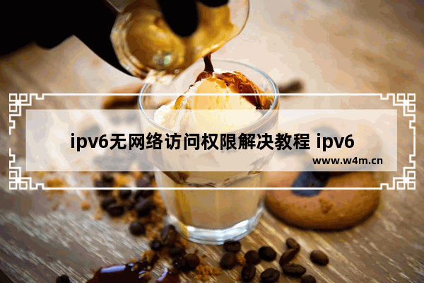 ipv6无网络访问权限解决教程 ipv6无网络访问权限怎么解决