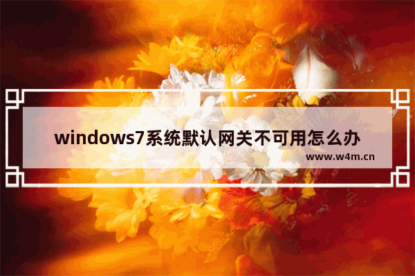 windows7系统默认网关不可用怎么办