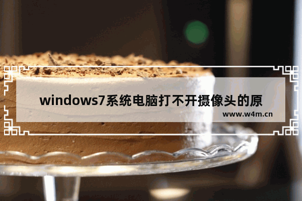 windows7系统电脑打不开摄像头的原因及其解决方法