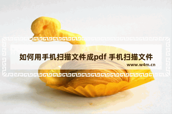 如何用手机扫描文件成pdf 手机扫描文件成pdf的方法