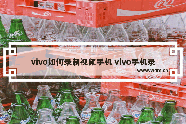 vivo如何录制视频手机 vivo手机录视频方法