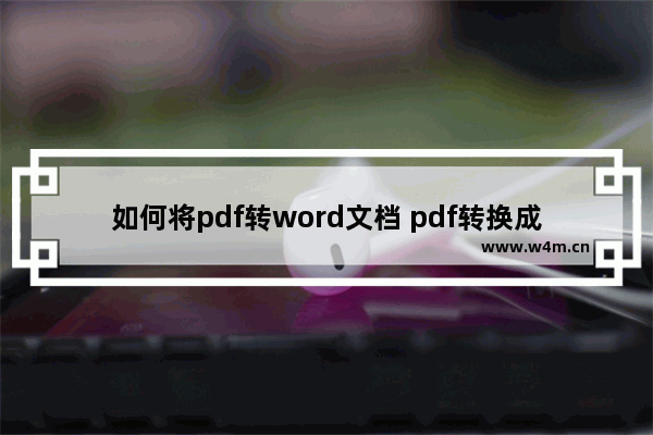 如何将pdf转word文档 pdf转换成word的方法