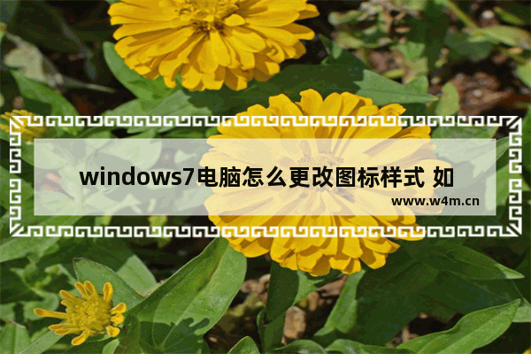 windows7电脑怎么更改图标样式 如何更改图标样式windows7